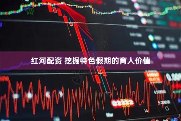 红河配资 挖掘特色假期的育人价值