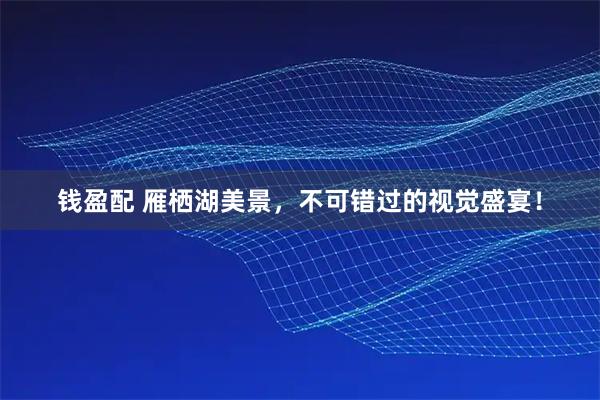 钱盈配 雁栖湖美景，不可错过的视觉盛宴！