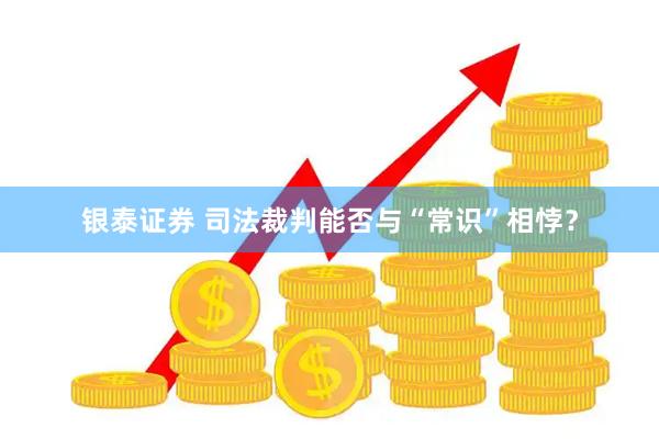 银泰证券 司法裁判能否与“常识”相悖？