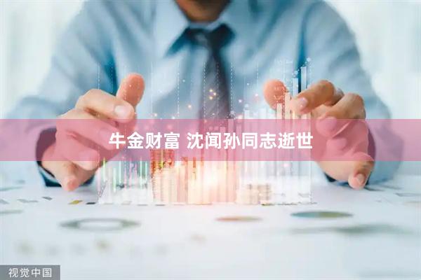 牛金财富 沈闻孙同志逝世