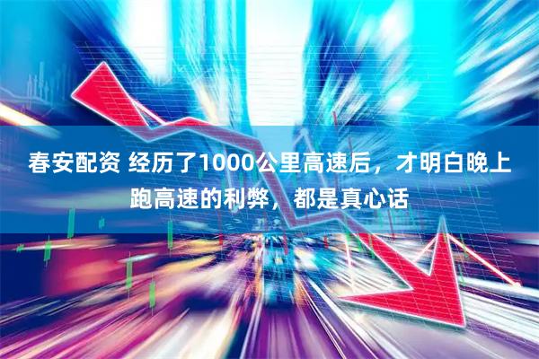 春安配资 经历了1000公里高速后，才明白晚上跑高速的利弊，都是真心话