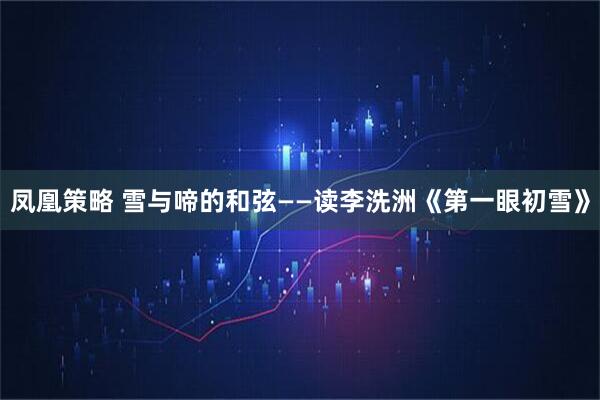 凤凰策略 雪与啼的和弦——读李洗洲《第一眼初雪》