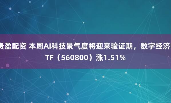 贵盈配资 本周AI科技景气度将迎来验证期，数字经济ETF（560800）涨1.51%