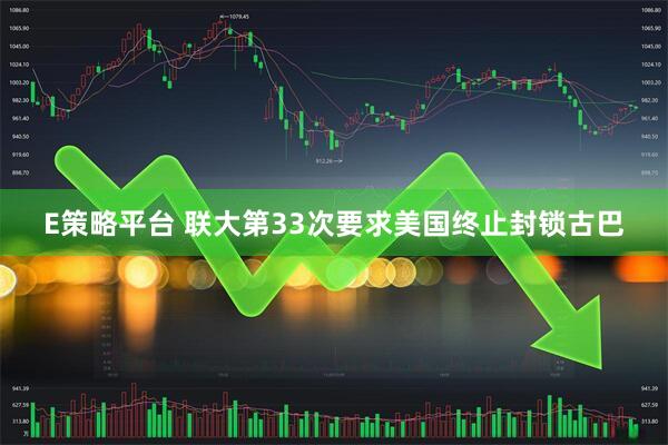 E策略平台 联大第33次要求美国终止封锁古巴