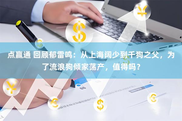 点赢通 回顾郁雷鸣：从上海阔少到千狗之父，为了流浪狗倾家荡产，值得吗？