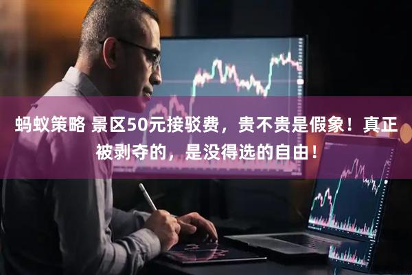 蚂蚁策略 景区50元接驳费，贵不贵是假象！真正被剥夺的，是没得选的自由！