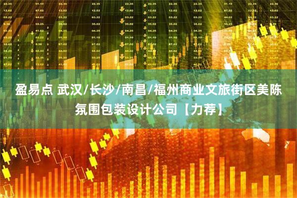 盈易点 武汉/长沙/南昌/福州商业文旅街区美陈氛围包装设计公司【力荐】