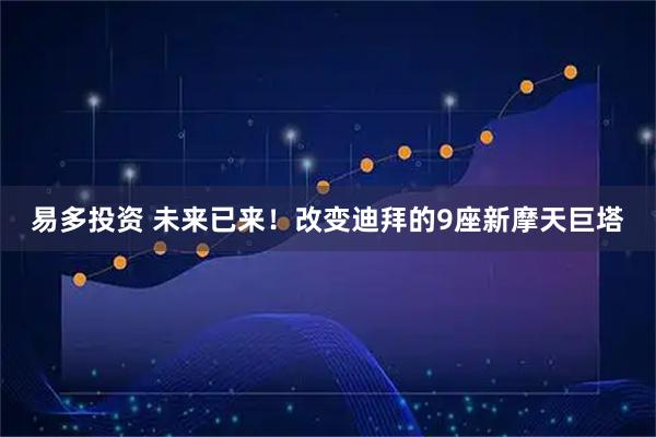 易多投资 未来已来！改变迪拜的9座新摩天巨塔
